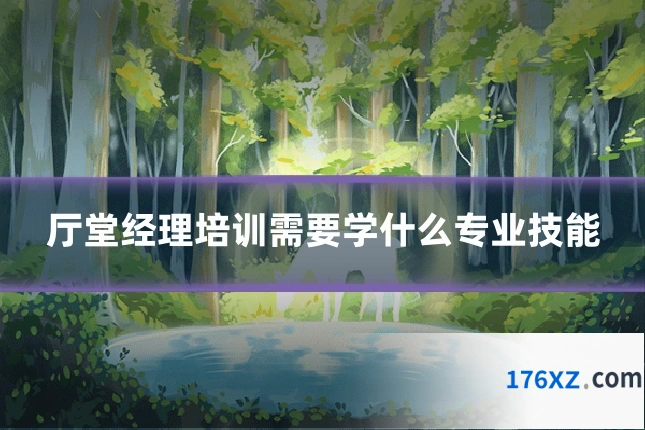 厅堂经理培训需要学什么专业技能