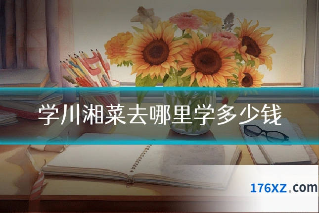 学川湘菜去哪里学多少钱