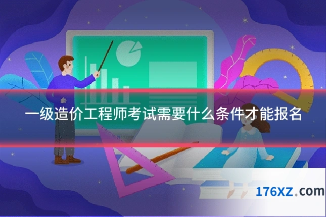 一级造价工程师考试需要什么条件才能报名