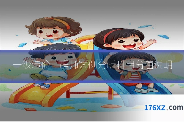 一级造价工程师案例分析科目分值说明