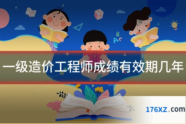 一级造价工程师成绩有效期几年
