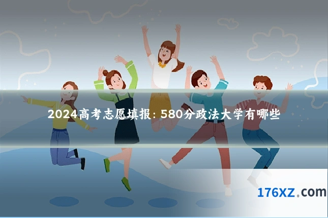 2024高考志愿填报:580分政法大学有哪些