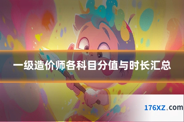 一级造价师各科目分值与时长汇总