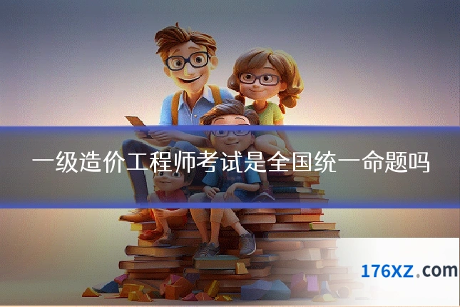 一级造价工程师考试是全国统一命题吗
