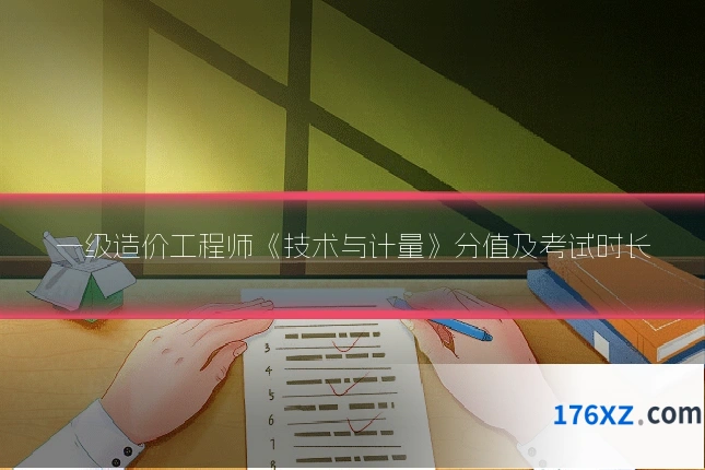 一级造价工程师《技术与计量》分值及考试时长
