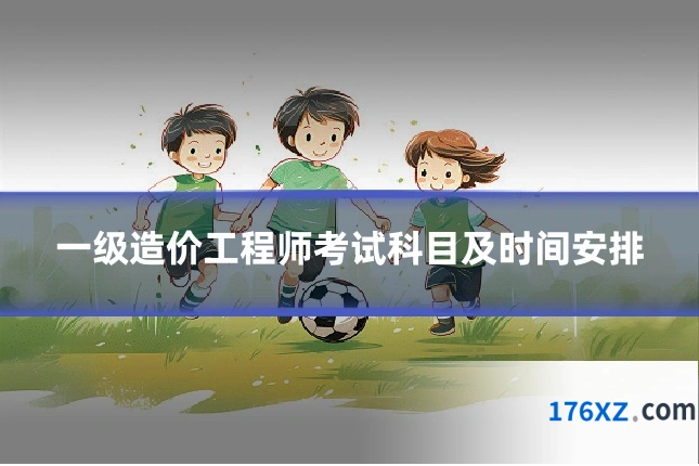 一级造价工程师考试科目及时间安排