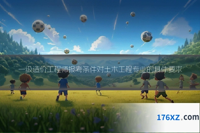 一级造价工程师报考条件对土木工程专业的具体要求