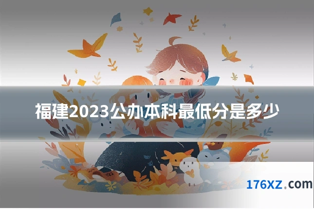 福建2023公办本科最低分是多少
