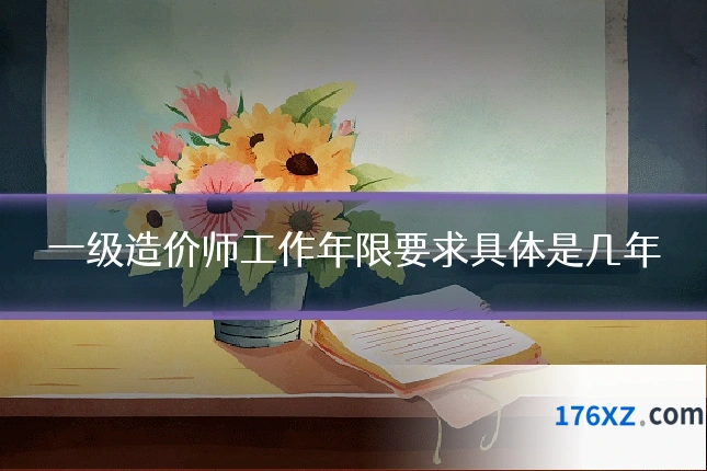 一级造价师工作年限要求具体是几年