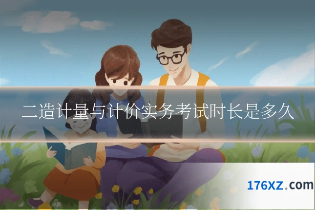 二造计量与计价实务考试时长是多久