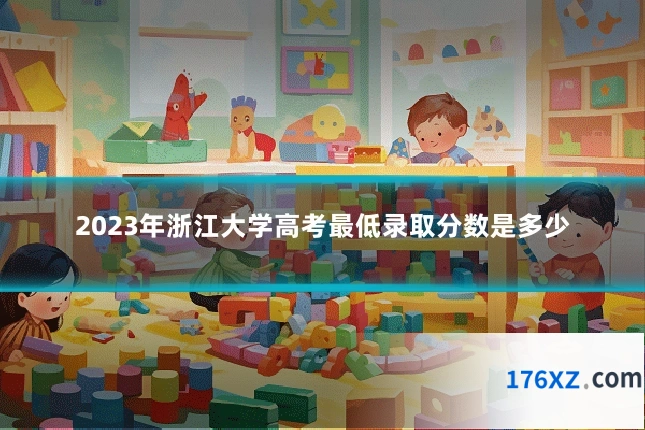 2023年浙江大学高考最低录取分数是多少