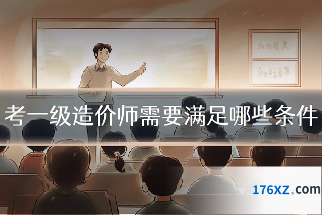 考一级造价师需要满足哪些条件