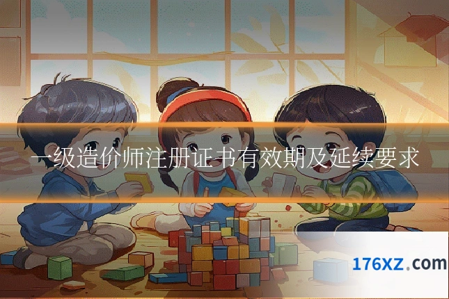 一级造价师注册证书有效期及延续要求