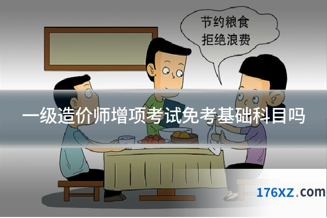 一级造价师增项考试免考基础科目吗