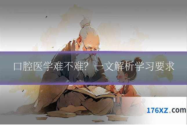 口腔医学难不难？一文解析学习要求