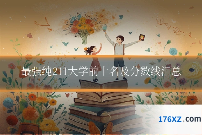 最强纯211大学前十名及分数线汇总