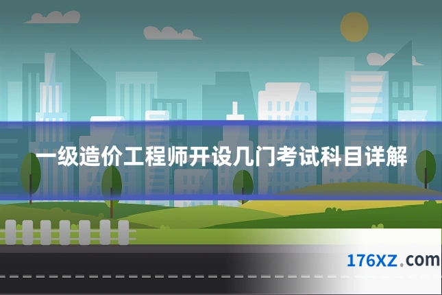 一级造价工程师开设几门考试科目详解