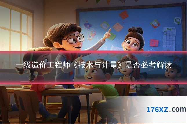 一级造价工程师《技术与计量》是否必考解读