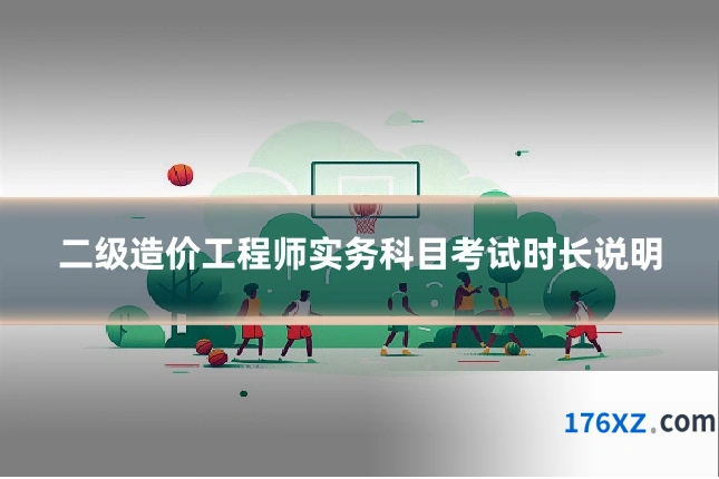 二级造价工程师实务科目考试时长说明