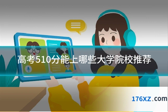 高考510分能上哪些大学院校推荐