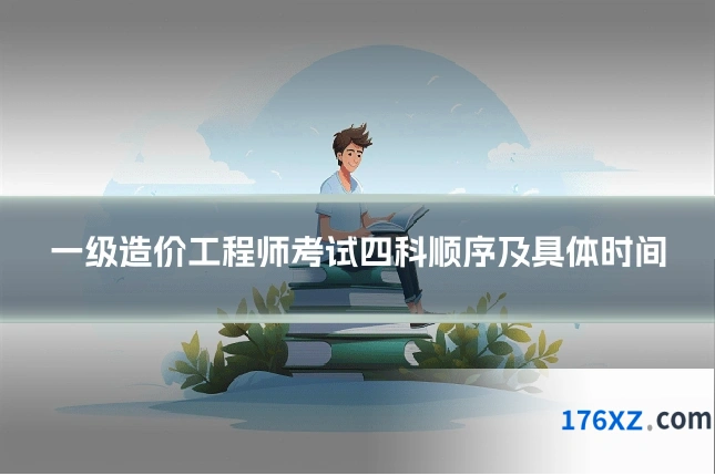 一级造价工程师考试四科顺序及具体时间