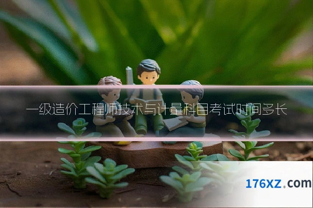 一级造价工程师技术与计量科目考试时间多长