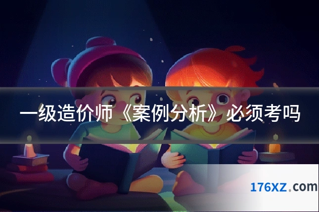 一级造价师《案例分析》必须考吗