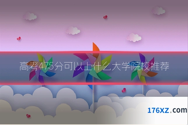 高考475分可以上什么大学院校推荐
