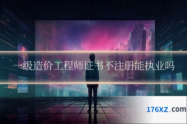 一级造价工程师证书不注册能执业吗
