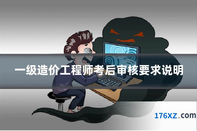 一级造价工程师考后审核要求说明