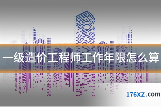 一级造价工程师工作年限怎么算