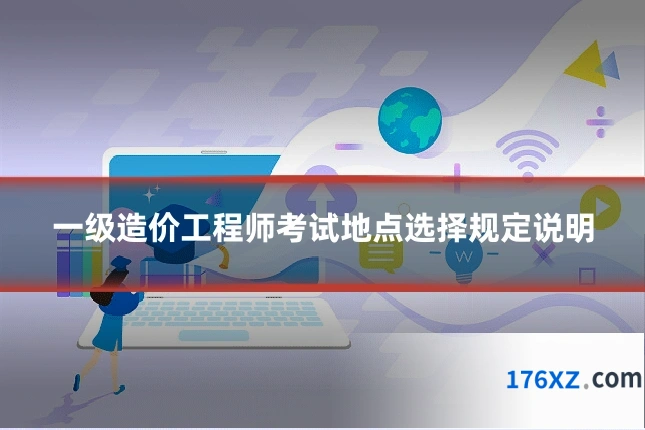 一级造价工程师考试地点选择规定说明