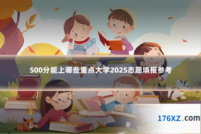 500分能上哪些重点大学2025志愿填报参考
