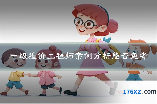 一级造价工程师案例分析能否免考