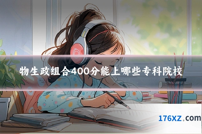物生政组合400分能上哪些专科院校