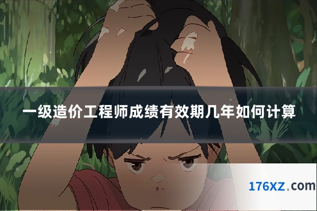 一级造价工程师成绩有效期几年如何计算