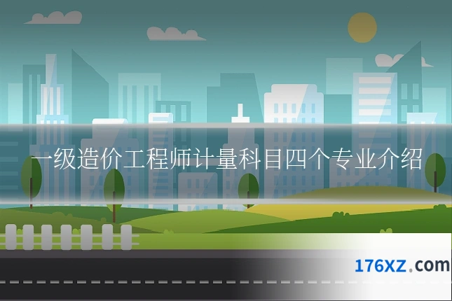 一级造价工程师计量科目四个专业介绍