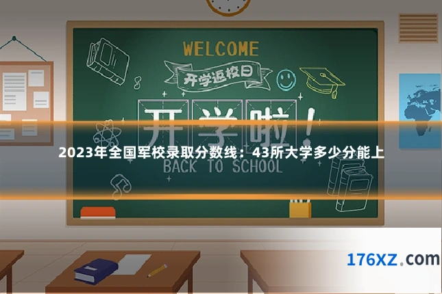 2023年全国军校录取分数线:43所大学多少分能上
