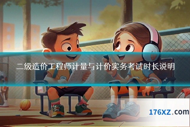 二级造价工程师计量与计价实务考试时长说明