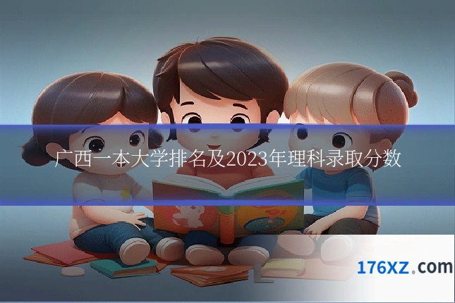 广西一本大学排名及2023年理科录取分数