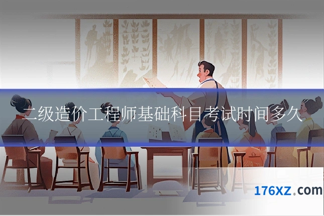 二级造价工程师基础科目考试时间多久