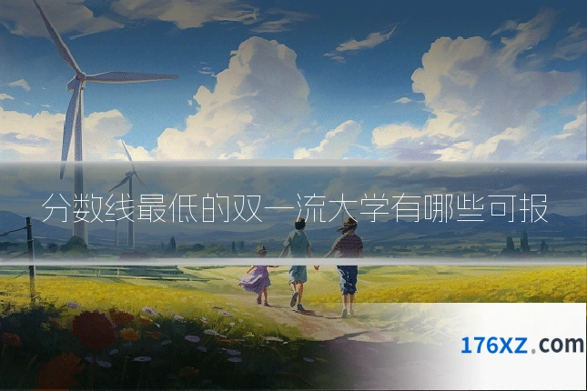 分数线最低的双一流大学有哪些可报