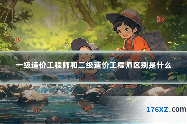 一级造价工程师和二级造价工程师区别是什么