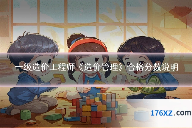 一级造价工程师《造价管理》合格分数说明