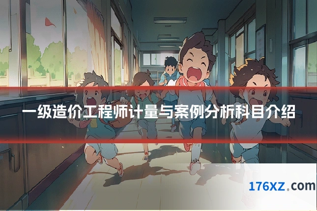 一级造价工程师计量与案例分析科目介绍