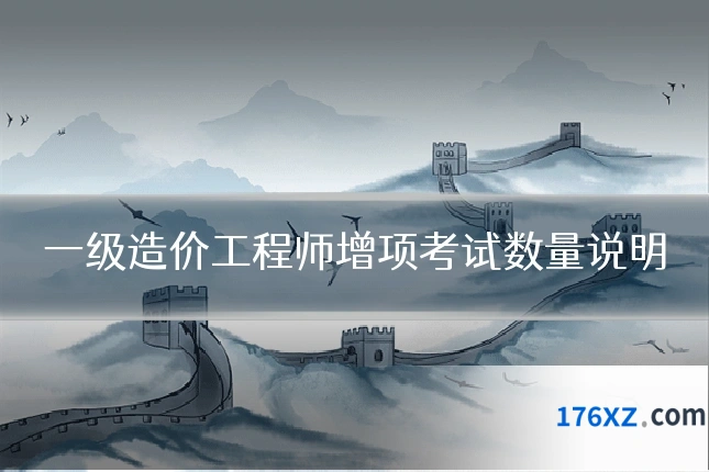 一级造价工程师增项考试数量说明