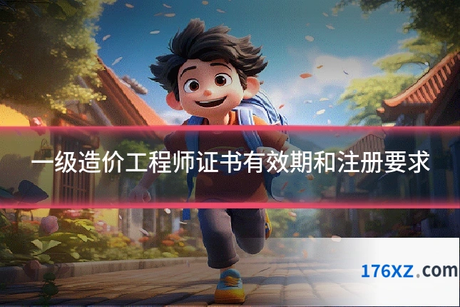 一级造价工程师证书有效期和注册要求