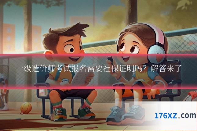 一级造价师考试报名需要社保证明吗？解答来了
