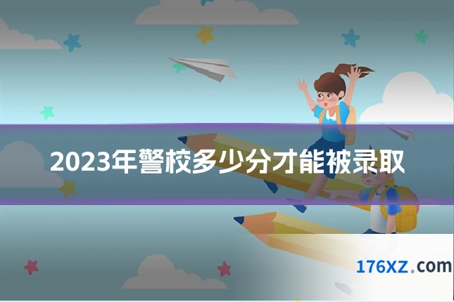 2023年警校多少分才能被录取