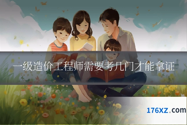 一级造价工程师需要考几门才能拿证